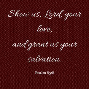 Show us, Lord, your love;and grant us your salvation.