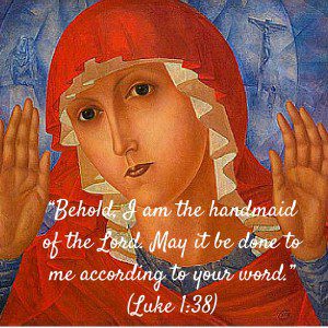 “Behold, I am the handmaid of the Lord. May it be done to me according to your word.” (Luke 1-38)