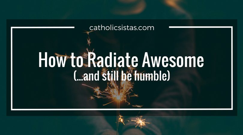 How to Radiate Awesome (...and still be humble)